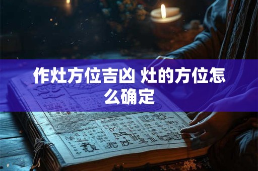 作灶方位吉凶 灶的方位怎么确定