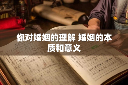 你对婚姻的理解 婚姻的本质和意义