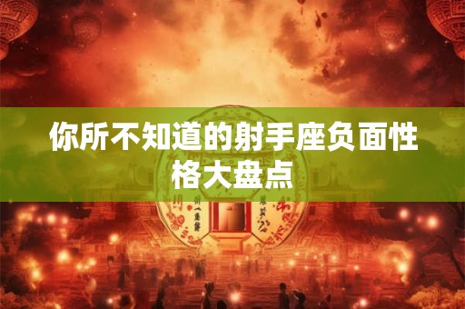 详细阅读:你所不知道的射手座负面性格大盘点 你所不知道的射手座负面性格大盘点