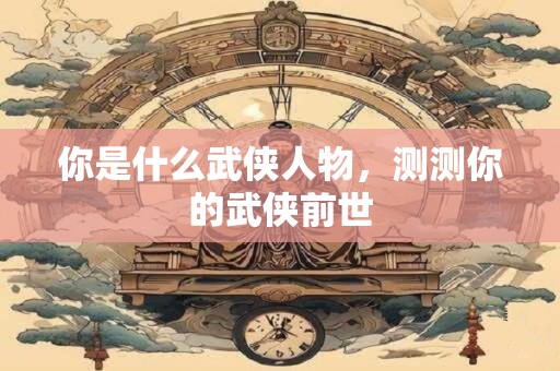 你是什么武侠人物，测测你的武侠前世