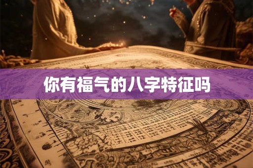 你有福气的八字特征吗
