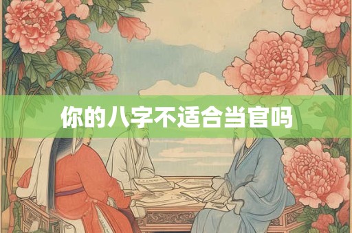 你的八字不适合当官吗