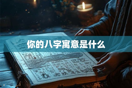 你的八字寓意是什么