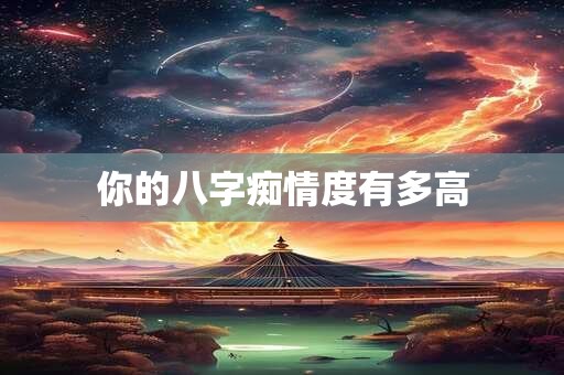 你的八字痴情度有多高