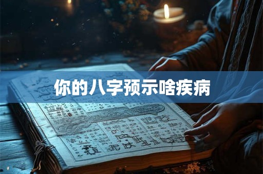 详细阅读:你的八字预示啥疾病 你的八字预示啥疾病