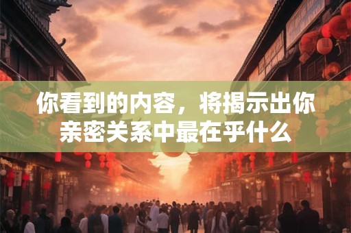 你看到的内容，将揭示出你亲密关系中最在乎什么