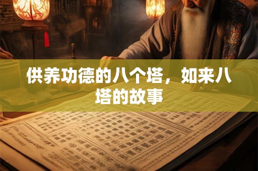 详细阅读:供养功德的八个塔,如来八塔的故事 供养功德的八个塔,如来八塔的故事