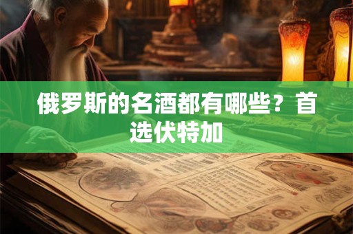 俄罗斯的名酒都有哪些？首选伏特加