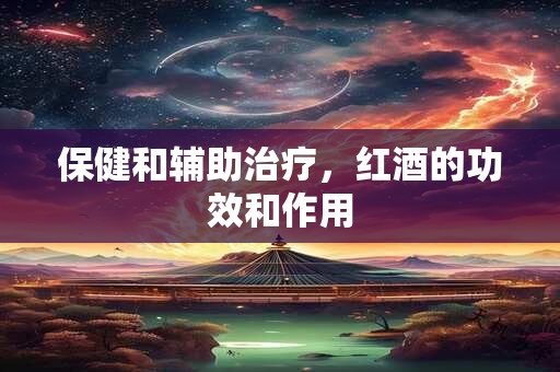 保健和辅助治疗，红酒的功效和作用