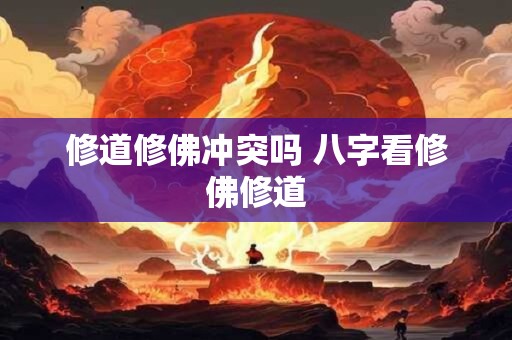 修道修佛冲突吗 八字看修佛修道