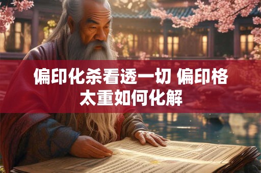 偏印化杀看透一切 偏印格太重如何化解