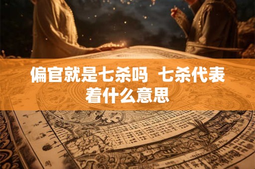 偏官就是七杀吗  七杀代表着什么意思