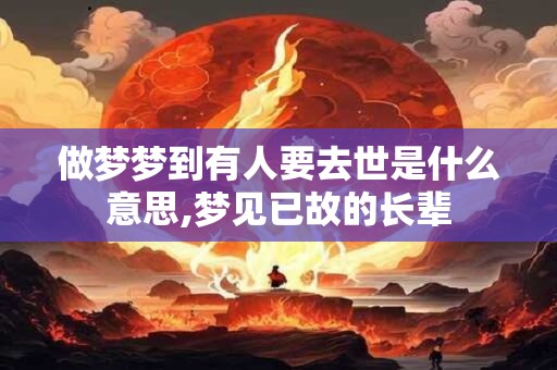 做梦梦到有人要去世是什么意思,梦见已故的长辈