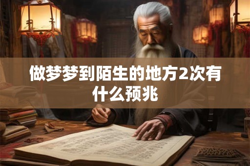 做梦梦到陌生的地方2次有什么预兆