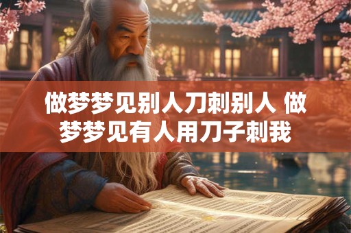 做梦梦见别人刀刺别人 做梦梦见有人用刀子刺我