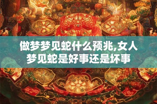做梦梦见蛇什么预兆,女人梦见蛇是好事还是坏事