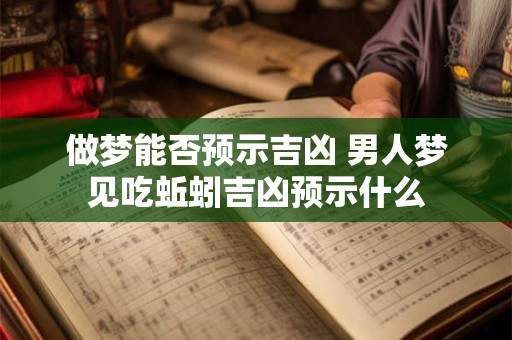做梦能否预示吉凶 男人梦见吃蚯蚓吉凶预示什么
