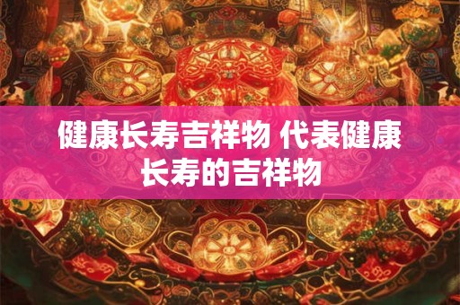 健康长寿吉祥物 代表健康长寿的吉祥物