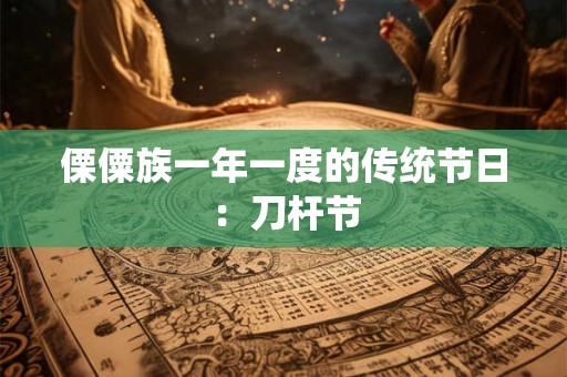 傈僳族一年一度的传统节日：刀杆节