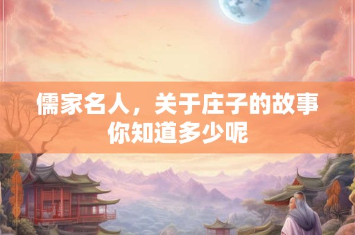 儒家名人，关于庄子的故事你知道多少呢