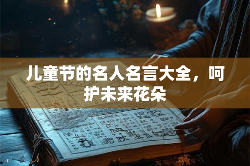 儿童节的名人名言大全，呵护未来花朵