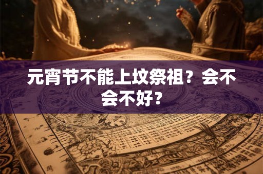 元宵节不能上坟祭祖？会不会不好？
