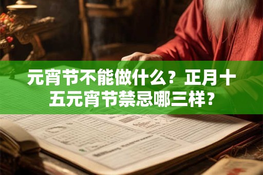 元宵节不能做什么？正月十五元宵节禁忌哪三样？