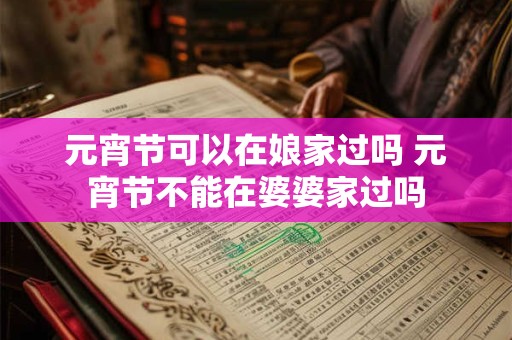 元宵节可以在娘家过吗 元宵节不能在婆婆家过吗