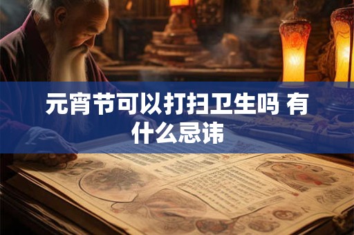 元宵节可以打扫卫生吗 有什么忌讳