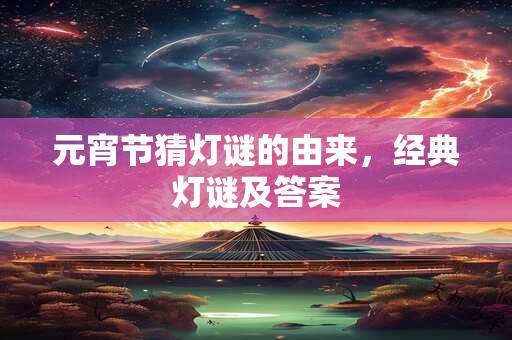 详细阅读:元宵节猜灯谜的由来,经典灯谜及答案 元宵节猜灯谜的由来,经典灯谜及答案