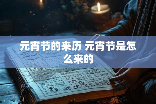 详细阅读:元宵节的来历 元宵节是怎么来的 元宵节的来历 元宵节是怎么来的