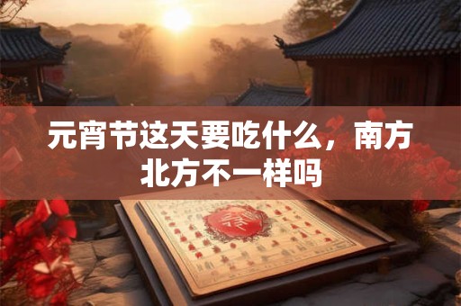 元宵节这天要吃什么，南方北方不一样吗