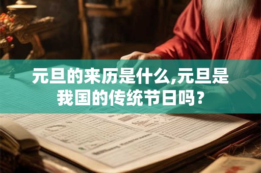 元旦的来历是什么,元旦是我国的传统节日吗？