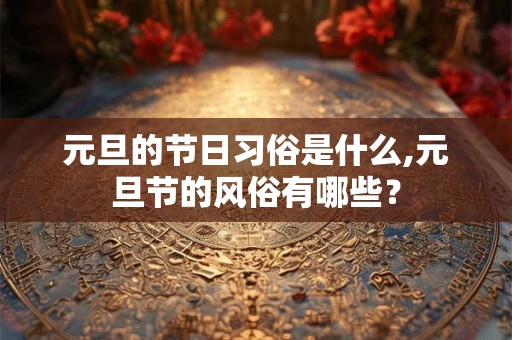 元旦的节日习俗是什么,元旦节的风俗有哪些？