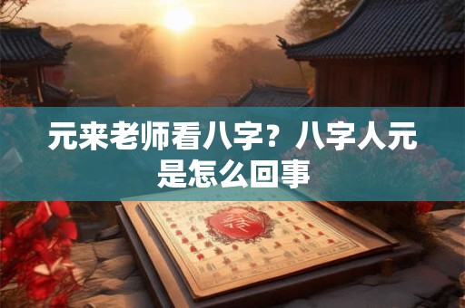 元来老师看八字？八字人元是怎么回事