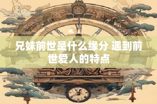 兄妹前世是什么缘分 遇到前世爱人的特点