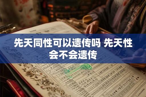 先天同性可以遗传吗 先天性会不会遗传