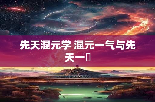 先天混元学 混元一气与先天一炁