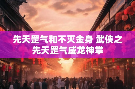 先天罡气和不灭金身 武侠之先天罡气威龙神掌