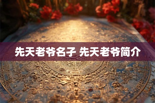 先天老爷名孑 先天老爷简介