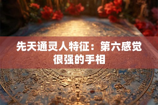 详细阅读:先天通灵人特征:第六感觉很强的手相 先天通灵人特征:第六感觉很强的手相