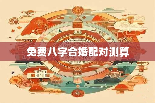 免费八字合婚定日子 生辰八字算婚期计算器