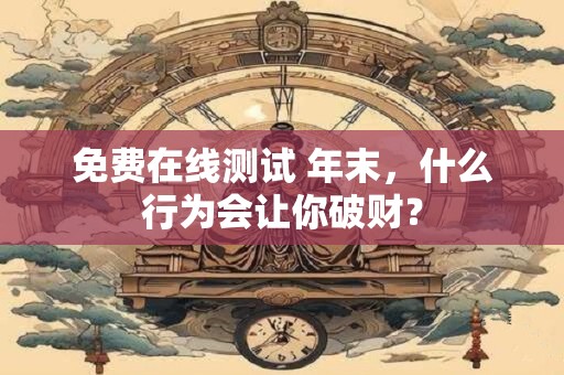 免费在线测试 年末，什么行为会让你破财？