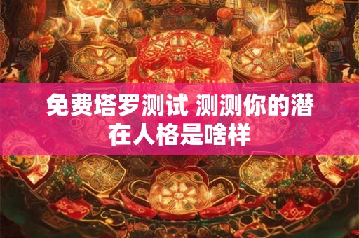 免费塔罗测试 测测你的潜在人格是啥样