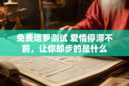 免费塔罗测试 爱情停滞不前，让你却步的是什么