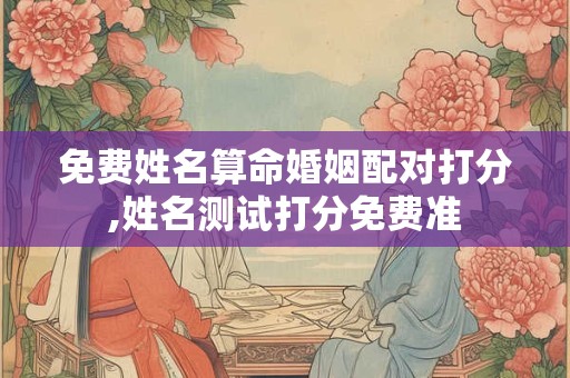 免费姓名算命婚姻配对打分,姓名测试打分免费准