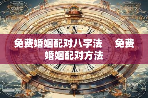 免费婚姻配对八字法 　免费婚姻配对方法