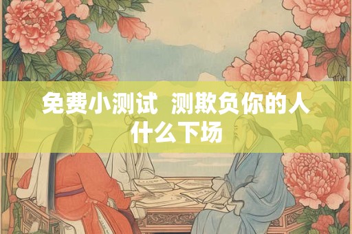 免费小测试  测欺负你的人什么下场