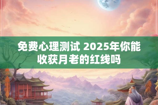 免费心理测试 2025年你能收获月老的红线吗