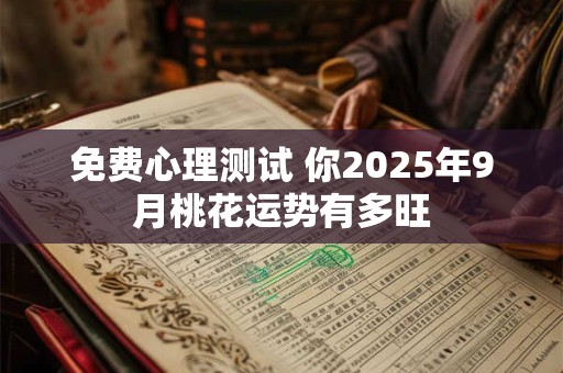 免费心理测试 你2025年9月桃花运势有多旺